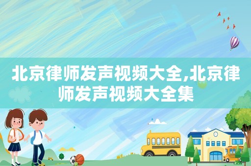 北京律師發聲視頻大全,北京律師發聲視頻大全集