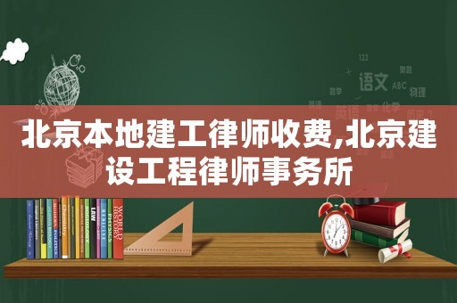 北京本地建工律師收費,北京建設工程律師事務所