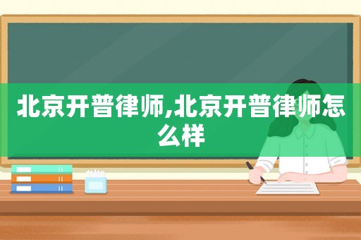 北京開(kāi)普律師,北京開(kāi)普律師怎么樣