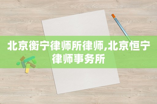 北京衡寧律師所律師,北京恒寧律師事務(wù)所