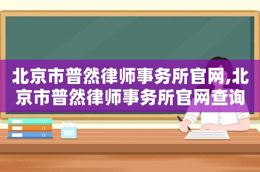北京市普然律師事務(wù)所官網(wǎng),北京市普然律師事務(wù)所官網(wǎng)查詢