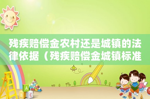 殘疾賠償金農村還是城鎮的法律依據（殘疾賠償金城鎮標準的認定）