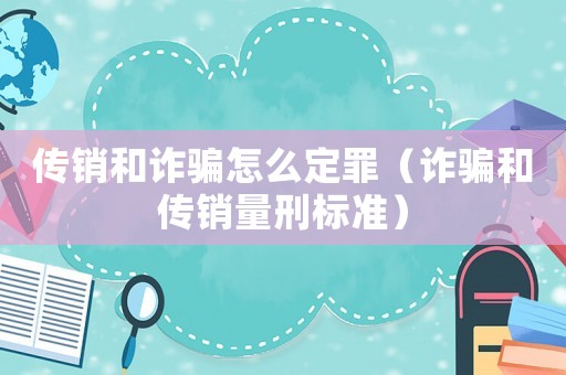 傳銷和詐騙怎么定罪（詐騙和傳銷量刑標準）