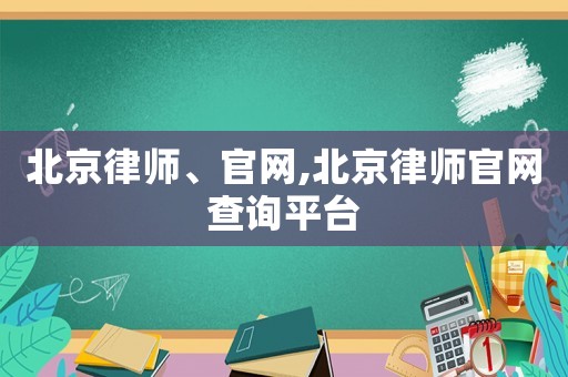 北京律師、官網,北京律師官網查詢平臺