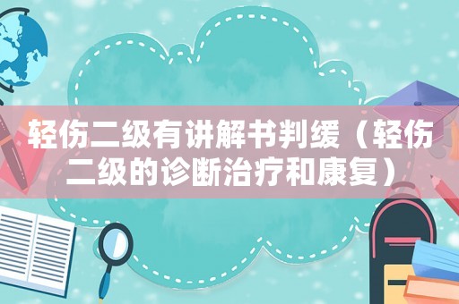 輕傷二級有講解書判緩（輕傷二級的診斷治療和康復）
