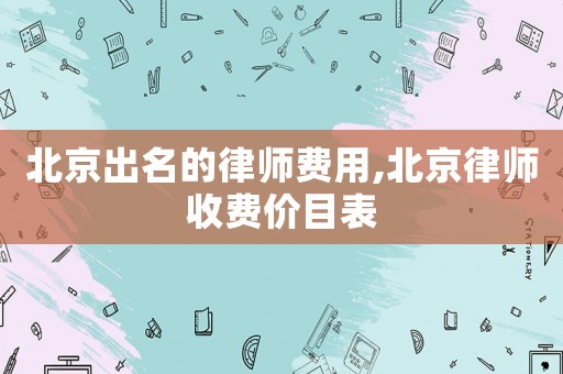 北京出名的律師費(fèi)用,北京律師收費(fèi)價(jià)目表