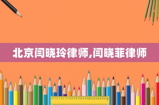 北京閆曉玲律師,閆曉菲律師