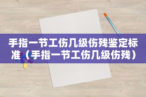 手指一節工傷幾級傷殘鑒定標準（手指一節工傷幾級傷殘）