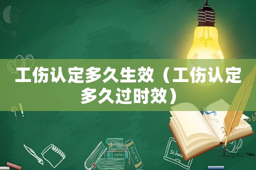 工傷認定多久生效（工傷認定多久過時效）