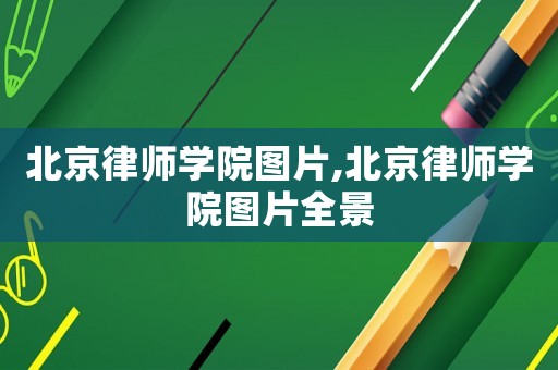 北京律師學院圖片,北京律師學院圖片全景