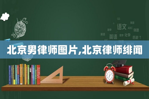 北京男律師圖片,北京律師緋聞