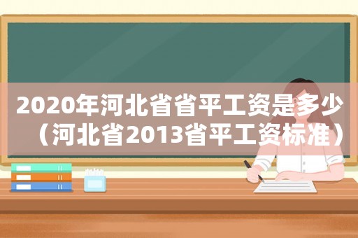 2020年河北省省平工資是多少（河北省2013省平工資標準）
