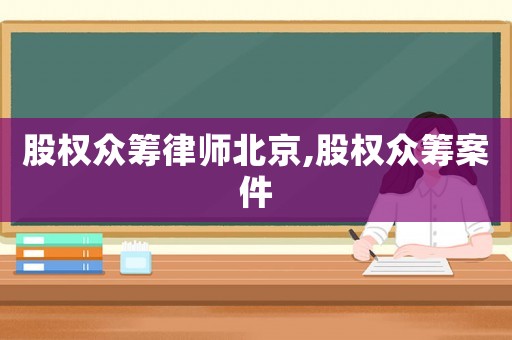 股權(quán)眾籌律師北京,股權(quán)眾籌案件