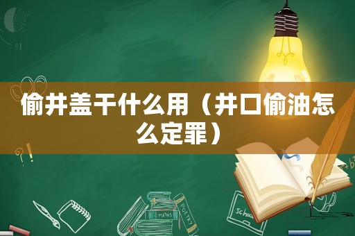 偷井蓋干什么用（井口偷油怎么定罪）
