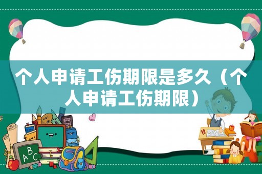 個(gè)人申請(qǐng)工傷期限是多久（個(gè)人申請(qǐng)工傷期限）