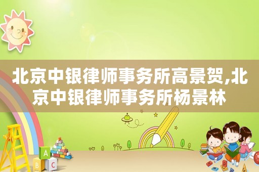 北京中銀律師事務所高景賀,北京中銀律師事務所楊景林
