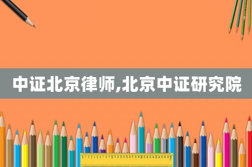 中證北京律師,北京中證研究院
