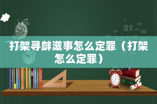 打架尋釁滋事怎么定罪（打架怎么定罪）