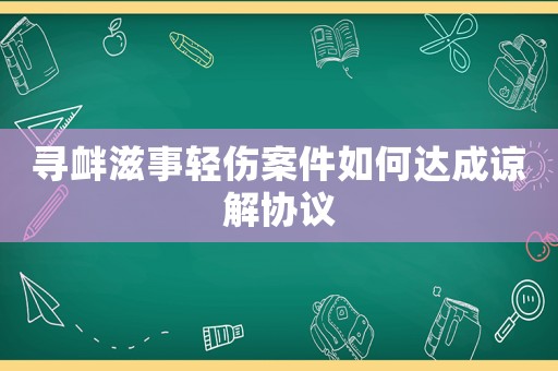 尋釁滋事輕傷案件如何達(dá)成諒解協(xié)議