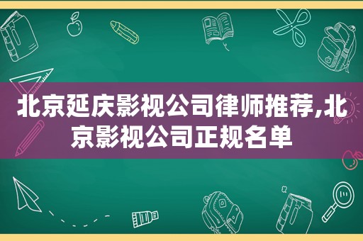 北京延慶影視公司律師推薦,北京影視公司正規名單