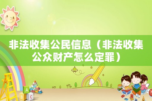 非法收集公民信息（非法收集公眾財(cái)產(chǎn)怎么定罪）