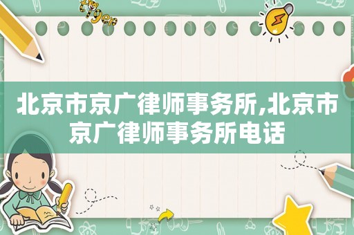 北京市京廣律師事務(wù)所,北京市京廣律師事務(wù)所電話