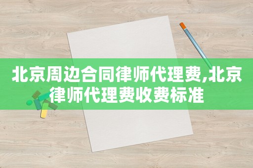 北京周邊合同律師代理費,北京律師代理費收費標準