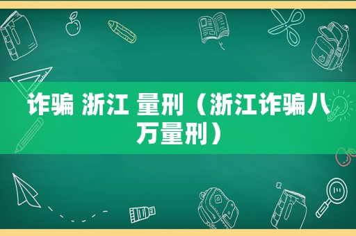 詐騙 浙江 量刑（浙江詐騙八萬量刑）
