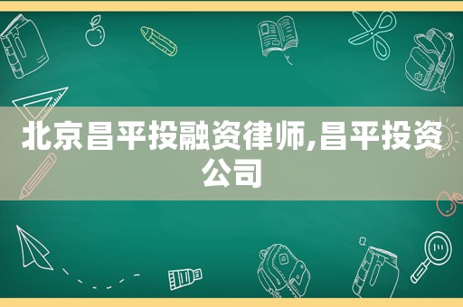 北京昌平投融資律師,昌平投資公司