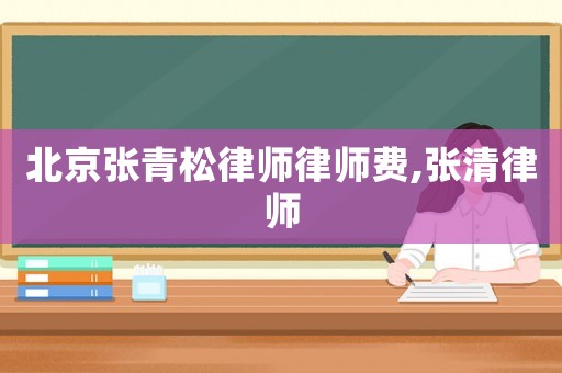 北京張青松律師律師費,張清律師