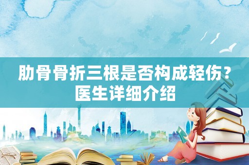 肋骨骨折三根是否構成輕傷？醫生詳細介紹