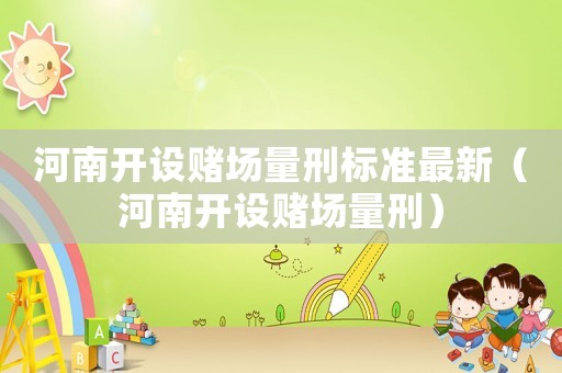 河南開設賭場量刑標準最新（河南開設賭場量刑）
