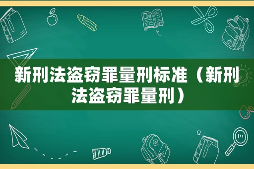 新刑法盜竊罪量刑標準（新刑法盜竊罪量刑）