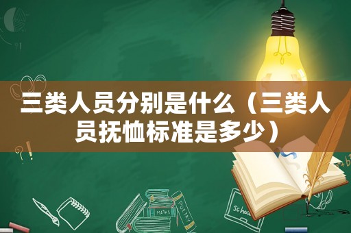 三類人員分別是什么（三類人員撫恤標準是多少）
