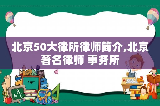 北京50大律所律師簡介,北京著名律師 事務所