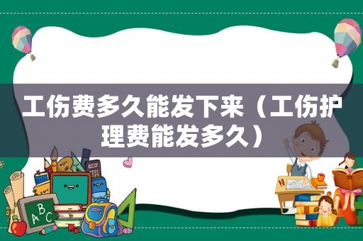 工傷費多久能發下來（工傷護理費能發多久）