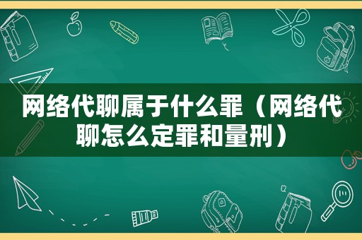 網(wǎng)絡(luò)代聊屬于什么罪（網(wǎng)絡(luò)代聊怎么定罪和量刑）