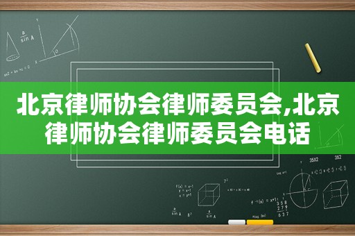 北京律師協(xié)會律師委員會,北京律師協(xié)會律師委員會電話