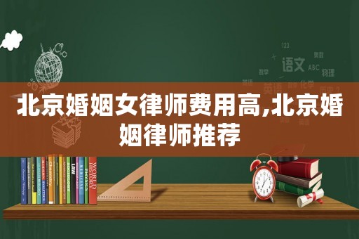 北京婚姻女律師費用高,北京婚姻律師推薦