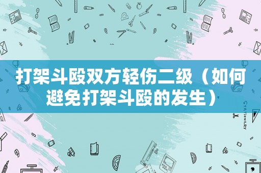 打架斗毆雙方輕傷二級（如何避免打架斗毆的發生）