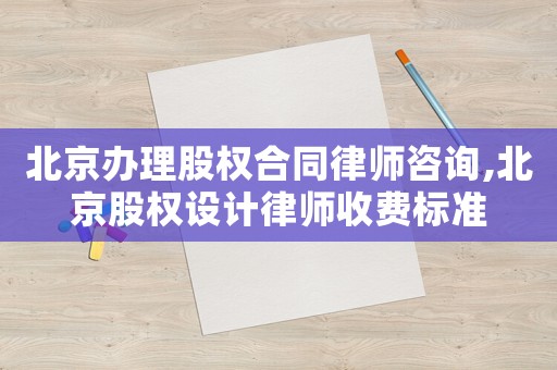 北京辦理股權合同律師咨詢,北京股權設計律師收費標準