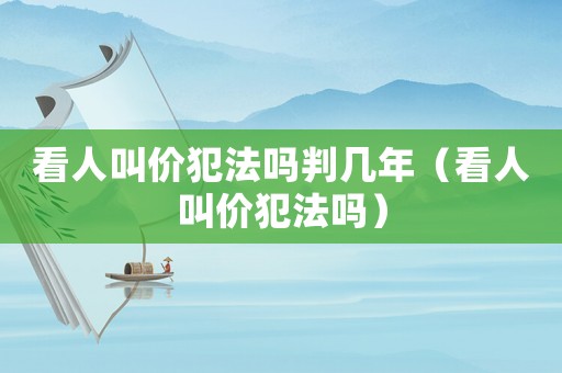 看人叫價犯法嗎判幾年（看人叫價犯法嗎）