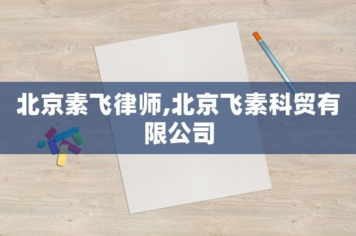 北京素飛律師,北京飛素科貿(mào)有限公司