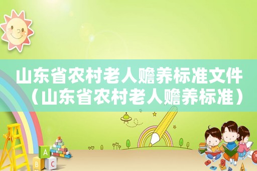 山東省農(nóng)村老人贍養(yǎng)標(biāo)準(zhǔn)文件（山東省農(nóng)村老人贍養(yǎng)標(biāo)準(zhǔn)）
