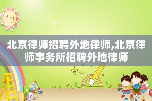 北京律師招聘外地律師,北京律師事務(wù)所招聘外地律師