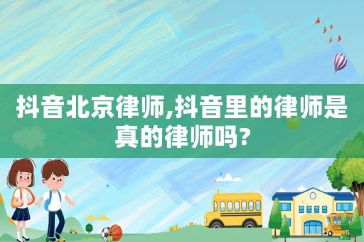抖音北京律師,抖音里的律師是真的律師嗎?