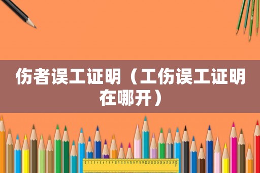 傷者誤工證明（工傷誤工證明在哪開(kāi)）