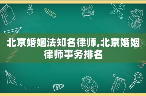 北京婚姻法知名律師,北京婚姻律師事務(wù)排名