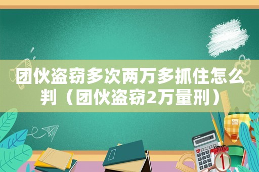 團(tuán)伙盜竊多次兩萬(wàn)多抓住怎么判（團(tuán)伙盜竊2萬(wàn)量刑）