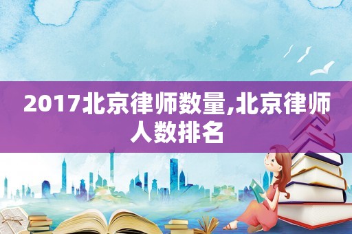 2017北京律師數量,北京律師人數排名